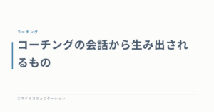 コーチングの会話から生み出されるもの