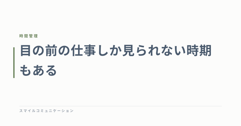 目の前の仕事しか見られない時期もある