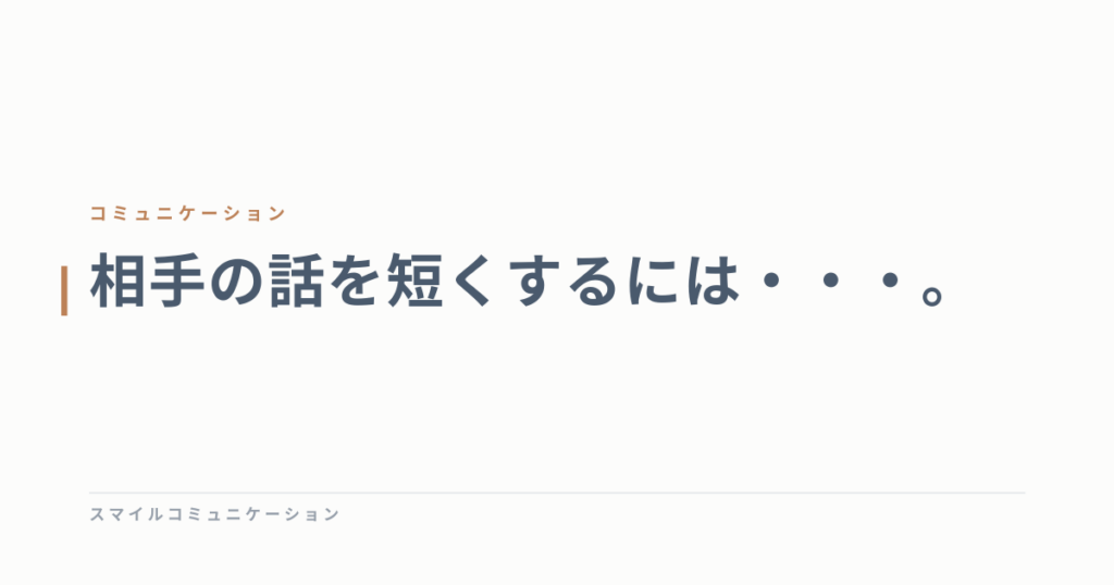 相手の話を短くするには・・・。