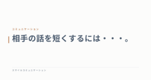 相手の話を短くするには・・・。