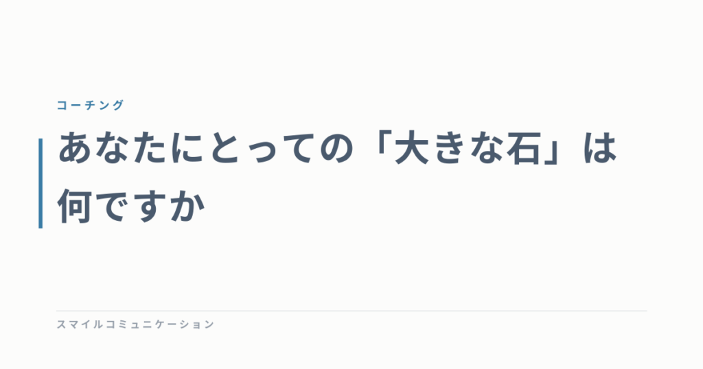 あなたにとっての「大きな石」は何ですか
