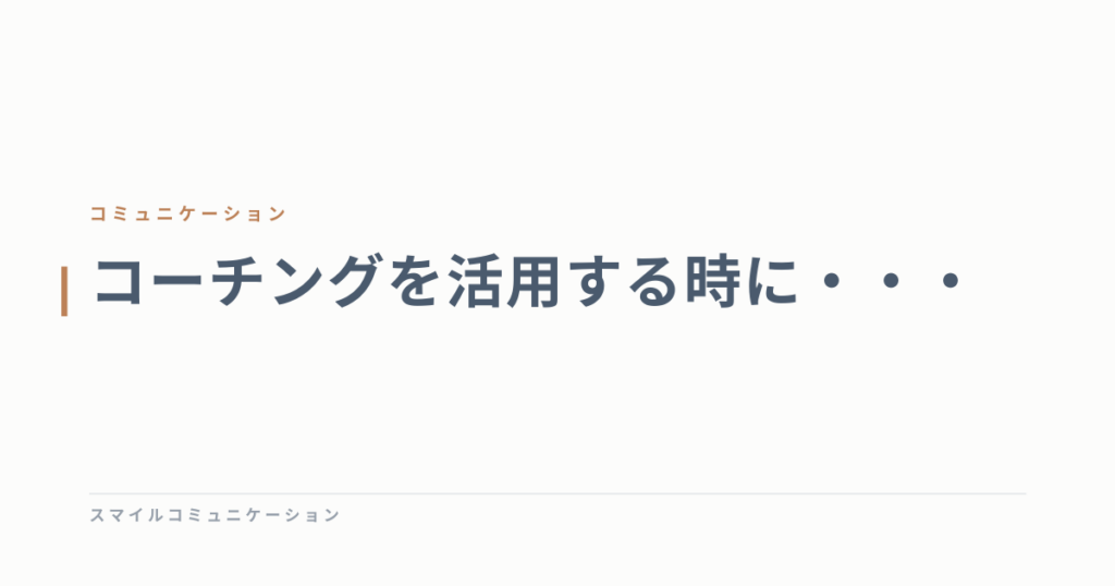 コーチングを活用する時に・・・