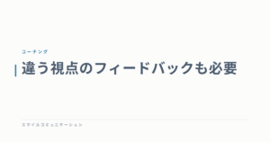 違う視点のフィードバックも必要