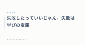 失敗したっていいじゃん。失敗は学びの宝庫