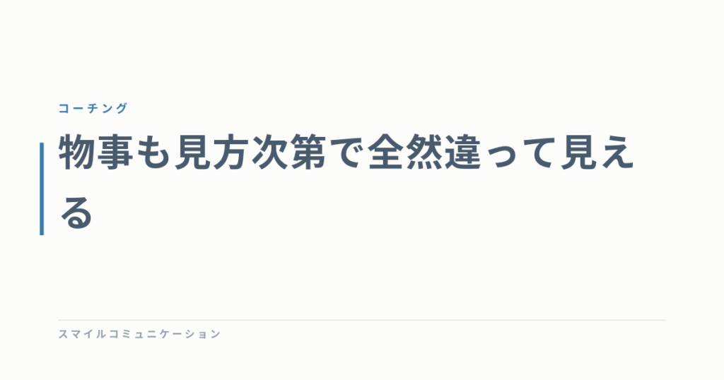 物事も見方次第で全然違って見える