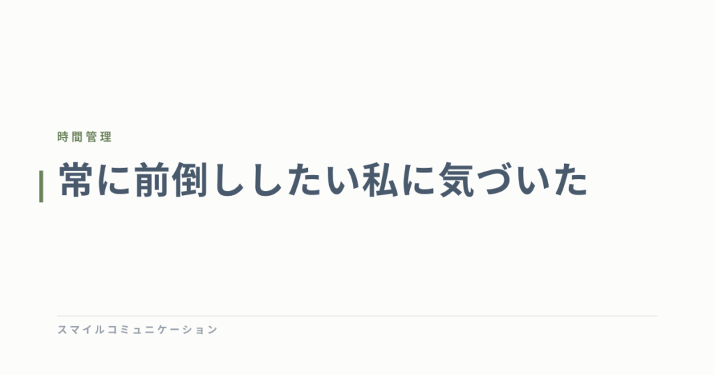常に前倒ししたい私に気づいた