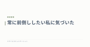 常に前倒ししたい私に気づいた