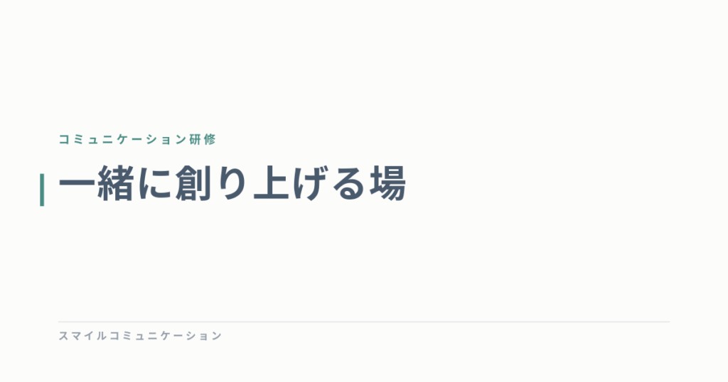 一緒に創り上げる場
