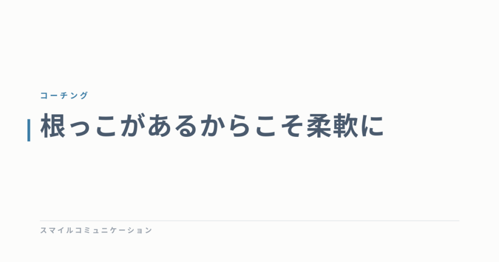 根っこがあるからこそ柔軟に