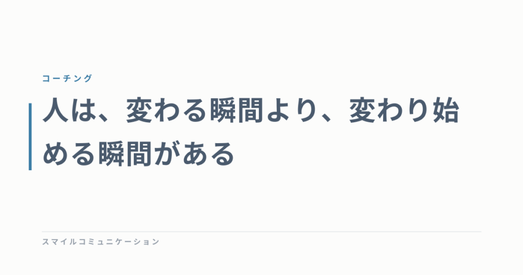 人は、変わる瞬間より、変わり始める瞬間がある