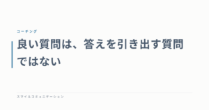 良い質問は、答えを引き出す質問ではない