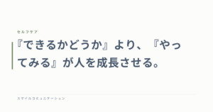 『できるかどうか』より、『やってみる』が人を成長させる。