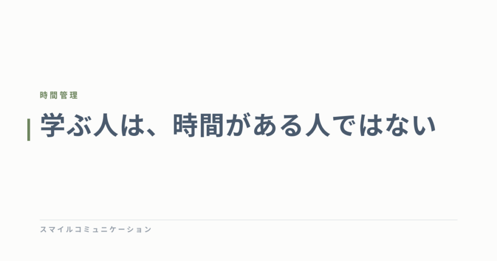学ぶ人は、時間がある人ではない