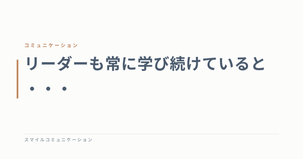 リーダーも常に学び続けていると・・・