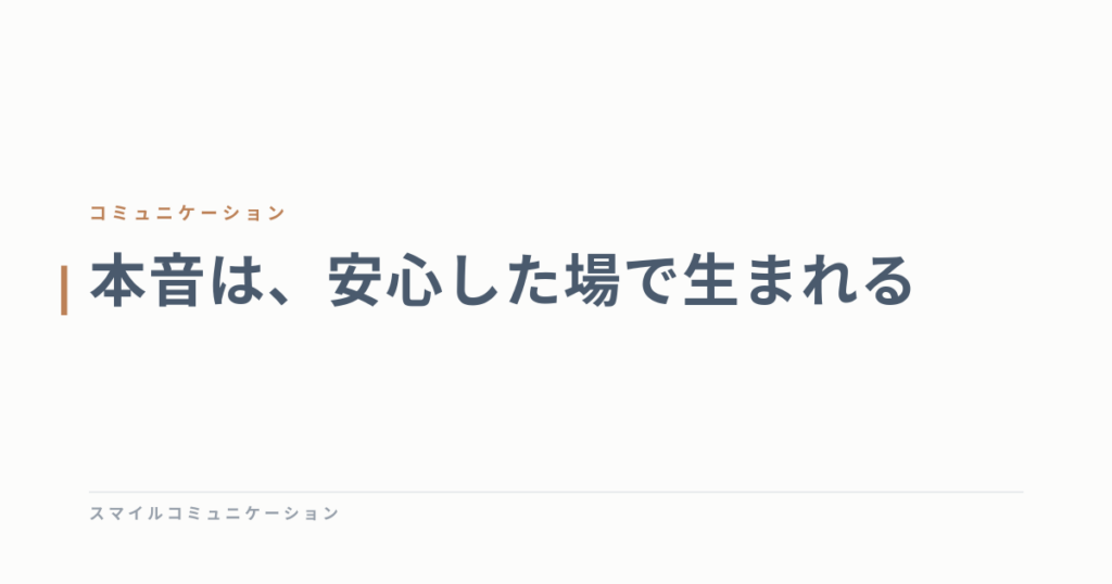 本音は、安心した場で生まれる