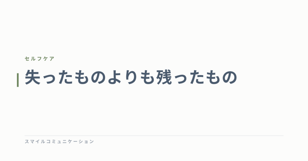 失ったものよりも残ったもの