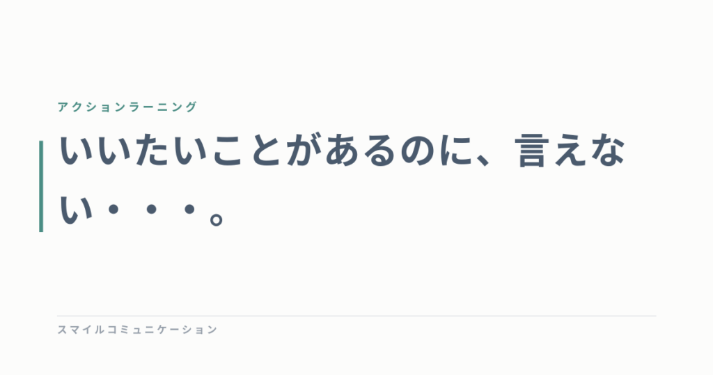 いいたいことがあるのに、言えない・・・。