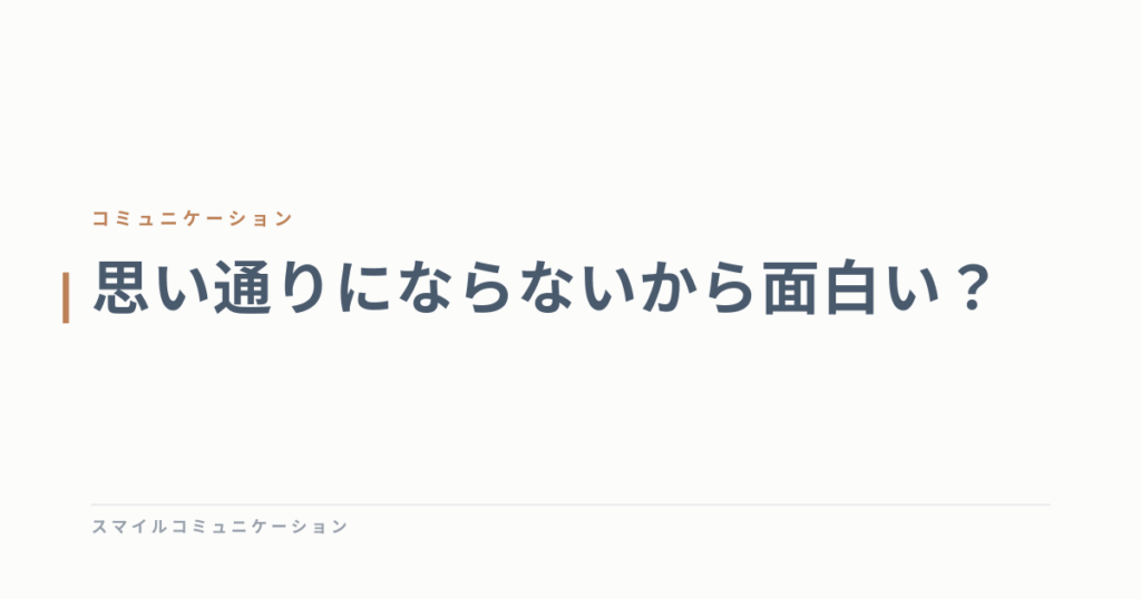 思い通りにならないから面白い？