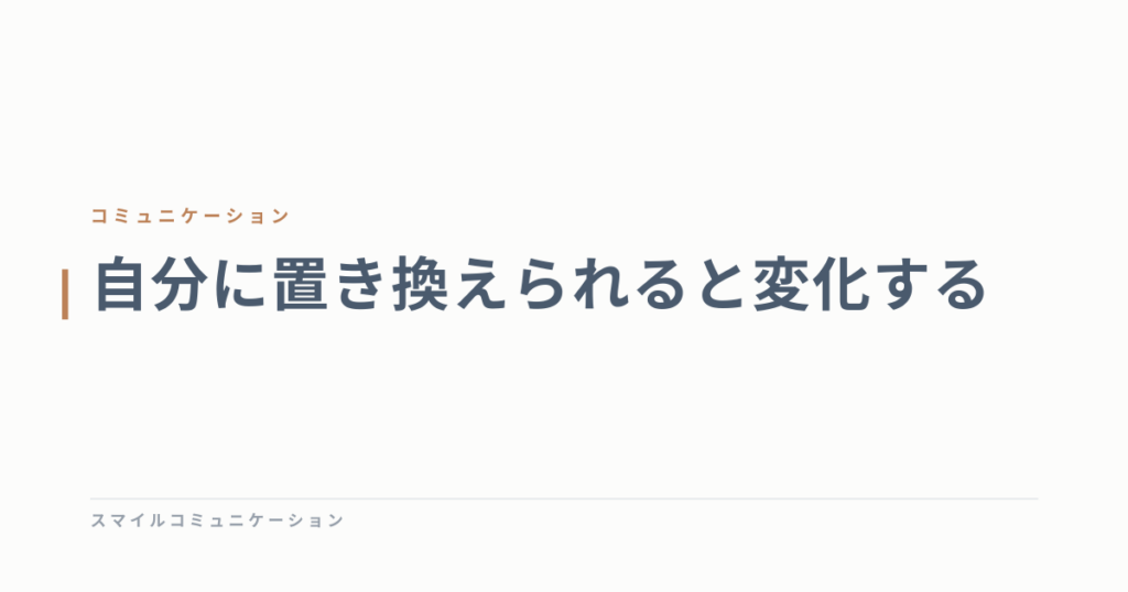 自分に置き換えられると変化する