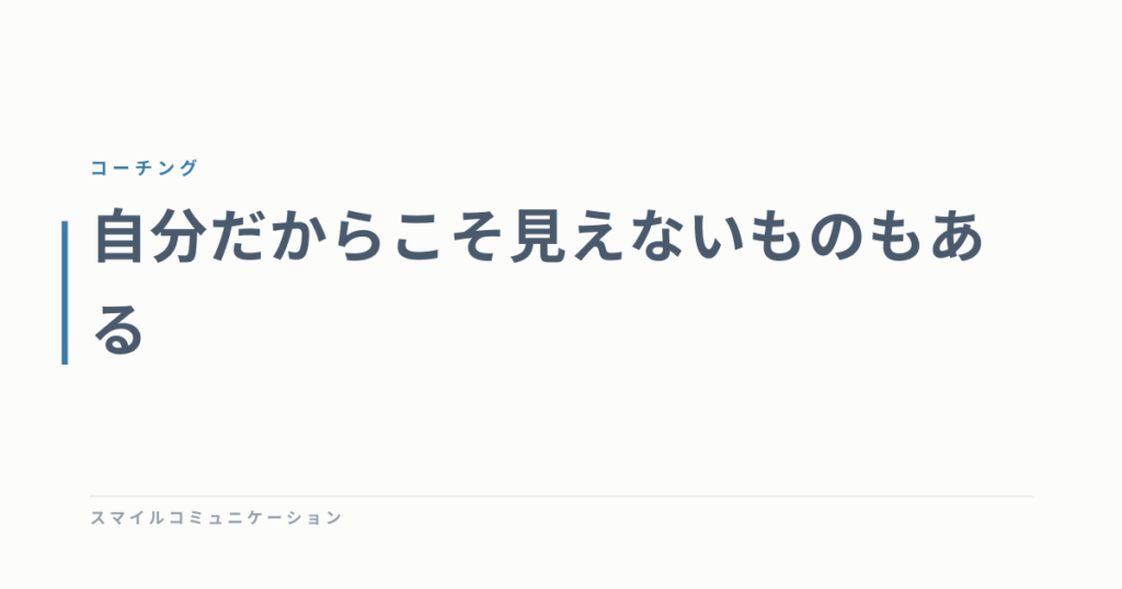 自分だからこそ見えないものもある