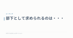部下として求められるのは・・・