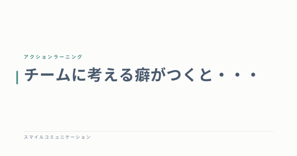 チームに考える癖がつくと・・・