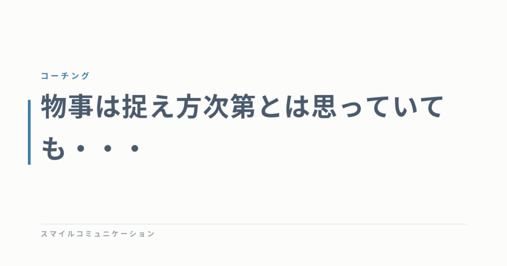 物事は捉え方次第とは思っていても・・・