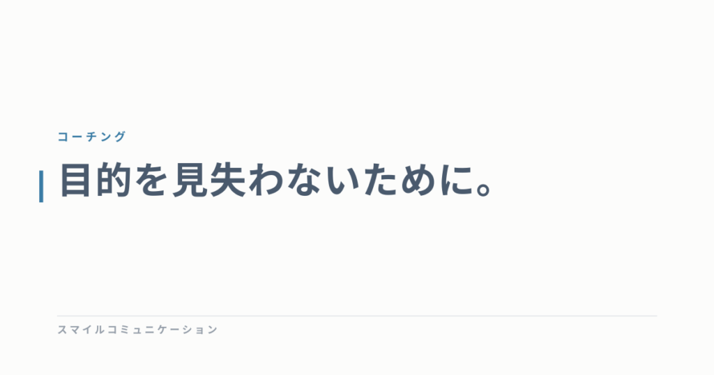 目的を見失わないために。