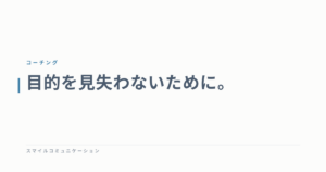 目的を見失わないために。