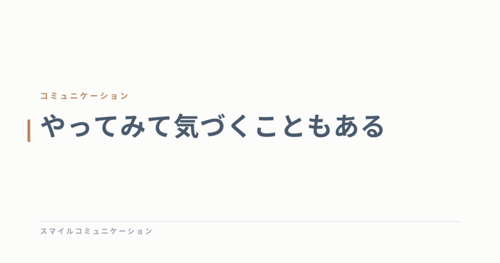 やってみて気づくこともある