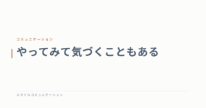 やってみて気づくこともある