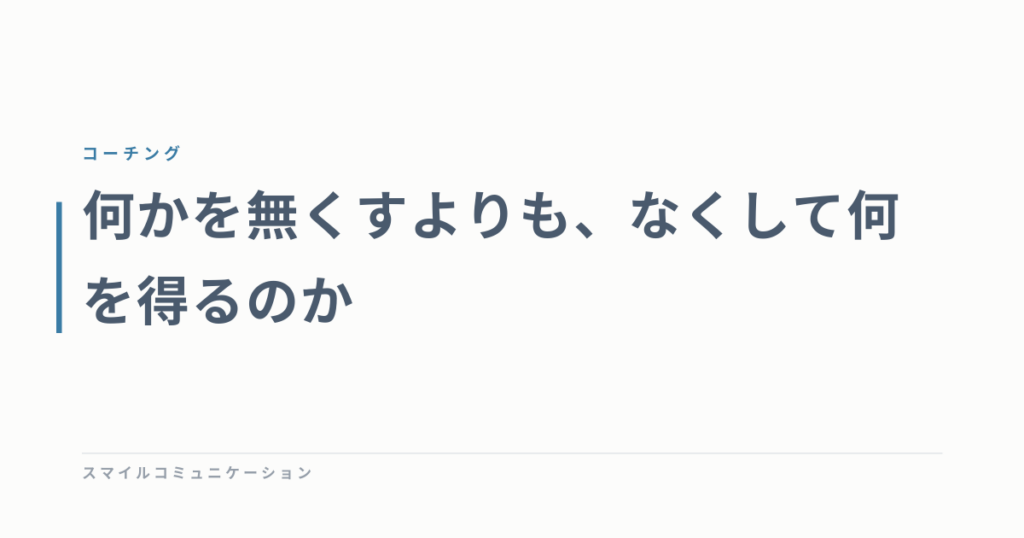 何かを無くすよりも、なくして何を得るのか