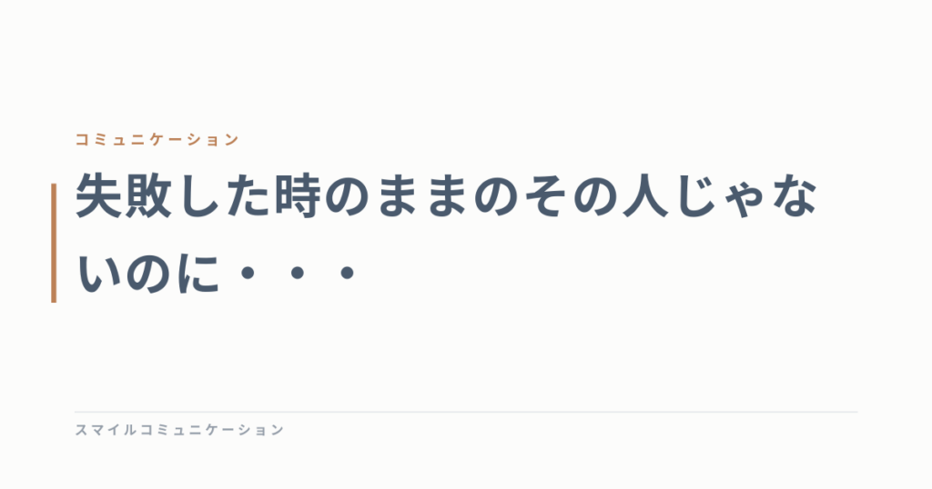 失敗した時のままのその人じゃないのに・・・
