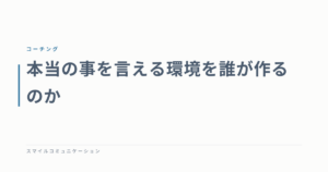 本当の事を言える環境を誰が作るのか