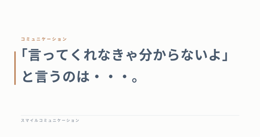 「言ってくれなきゃ分からないよ」と言うのは・・・。