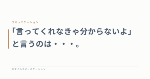 「言ってくれなきゃ分からないよ」と言うのは・・・。