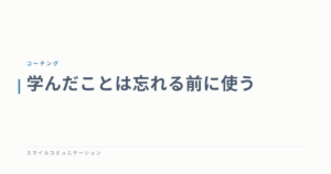 学んだことは忘れる前に使う
