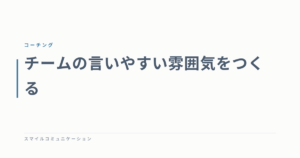 チームの言いやすい雰囲気をつくる