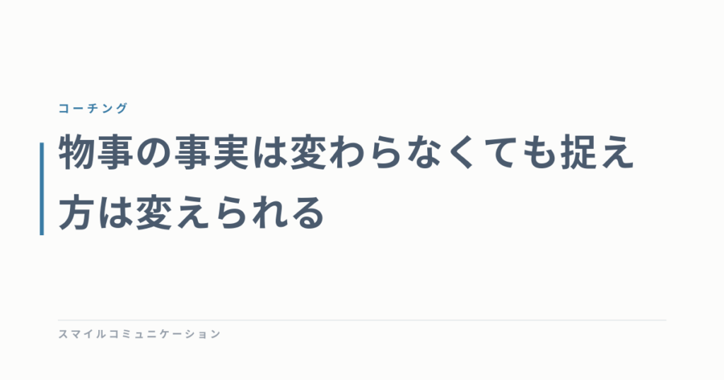物事の事実は変わらなくても捉え方は変えられる