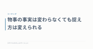 物事の事実は変わらなくても捉え方は変えられる