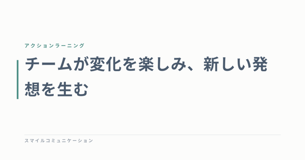 チームが変化を楽しみ、新しい発想を生む