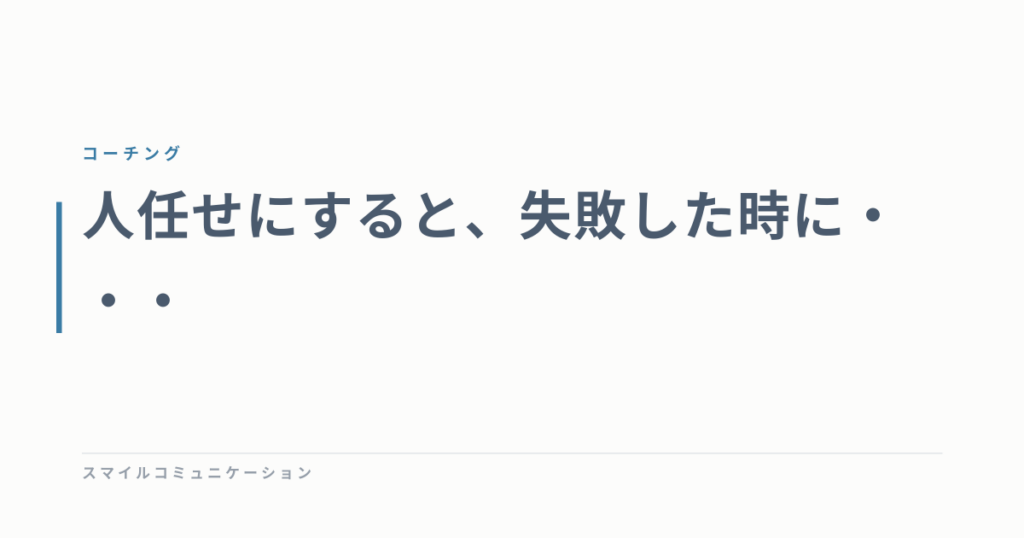 人任せにすると、失敗した時に・・・