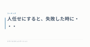 人任せにすると、失敗した時に・・・