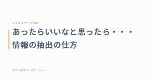 あったらいいなと思ったら・・・情報の抽出の仕方