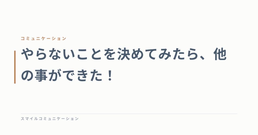 やらないことを決めてみたら、他の事ができた！