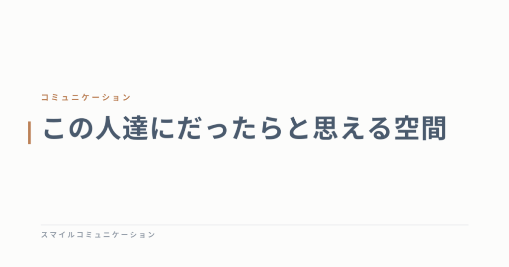 この人達にだったらと思える空間