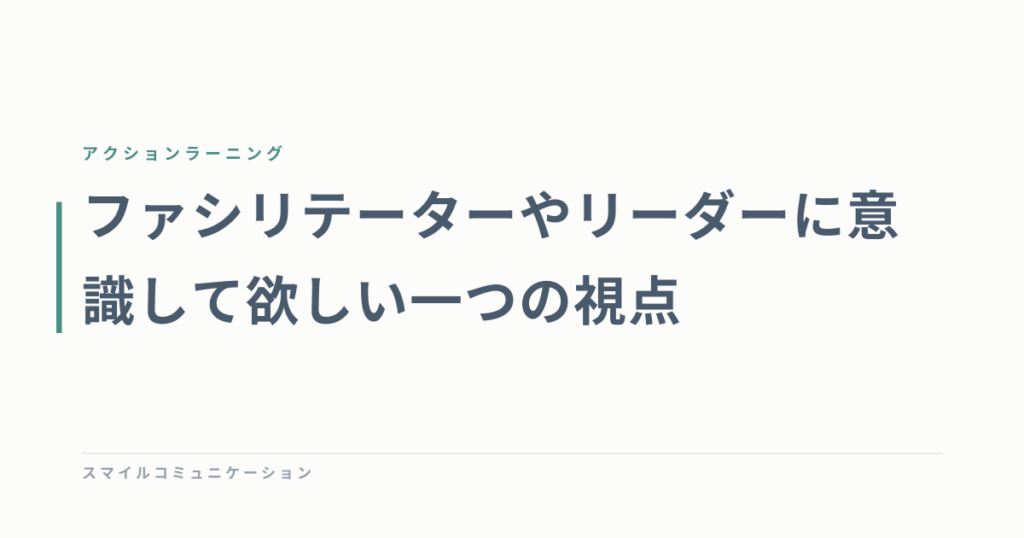 ファシリテーターやリーダーに意識して欲しい一つの視点