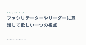 ファシリテーターやリーダーに意識して欲しい一つの視点