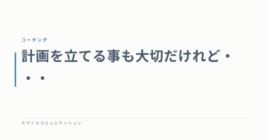 計画を立てる事も大切だけれど・・・