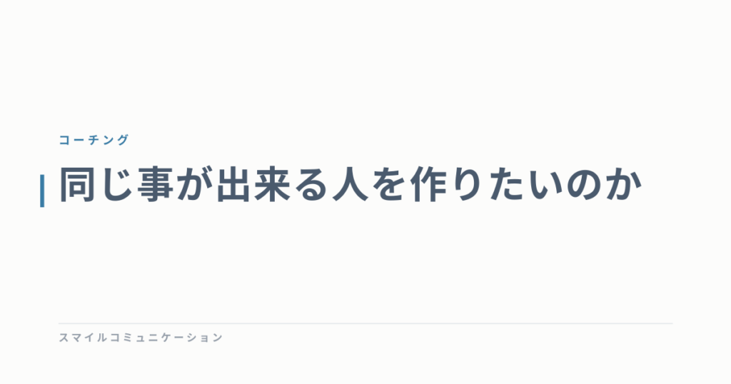 同じ事が出来る人を作りたいのか